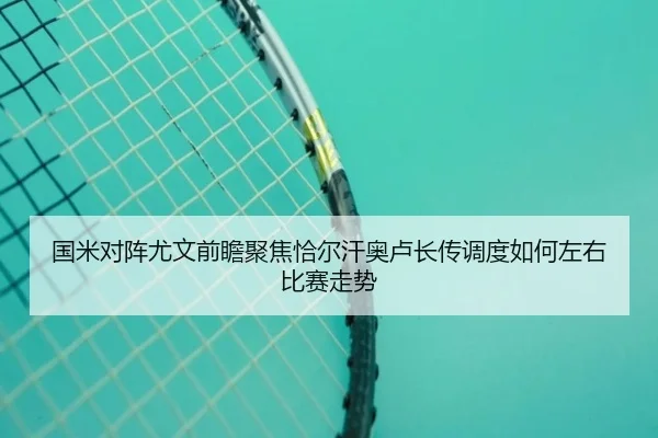 国米对阵尤文前瞻聚焦恰尔汗奥卢长传调度如何左右比赛走势